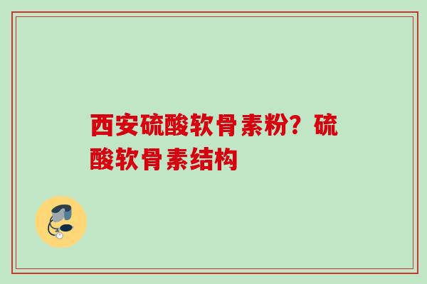 西安硫酸软骨素粉？硫酸软骨素结构