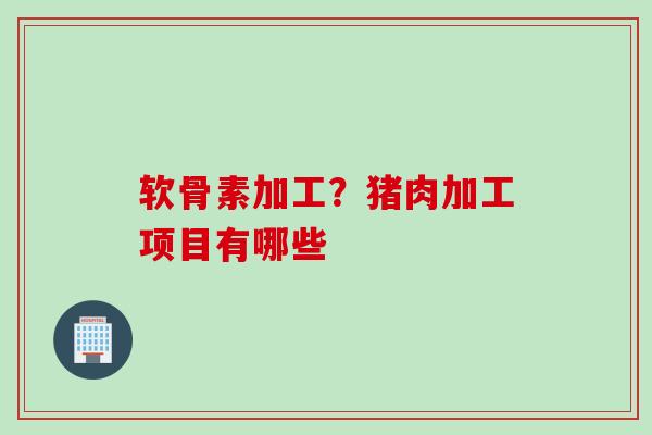 软骨素加工？猪肉加工项目有哪些