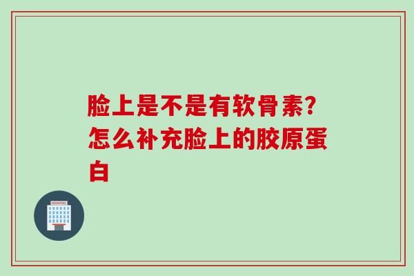 脸上是不是有软骨素？怎么补充脸上的胶原蛋白