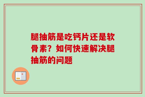 腿抽筋是吃钙片还是软骨素？如何快速解决腿抽筋的问题