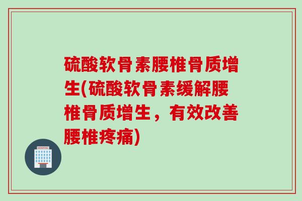 硫酸软骨素腰椎(硫酸软骨素缓解腰椎，有效改善腰椎)