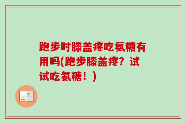 跑步时膝盖疼吃氨糖有用吗(跑步膝盖疼？试试吃氨糖！)