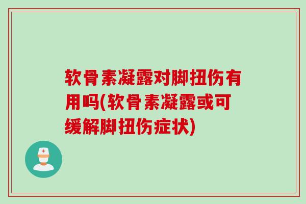 软骨素凝露对脚扭伤有用吗(软骨素凝露或可缓解脚扭伤症状)