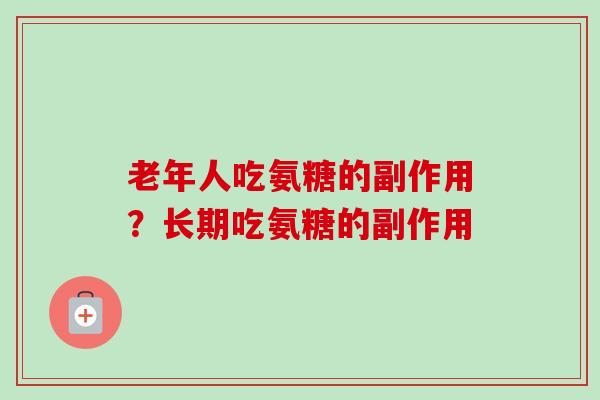 老年人吃氨糖的副作用？长期吃氨糖的副作用