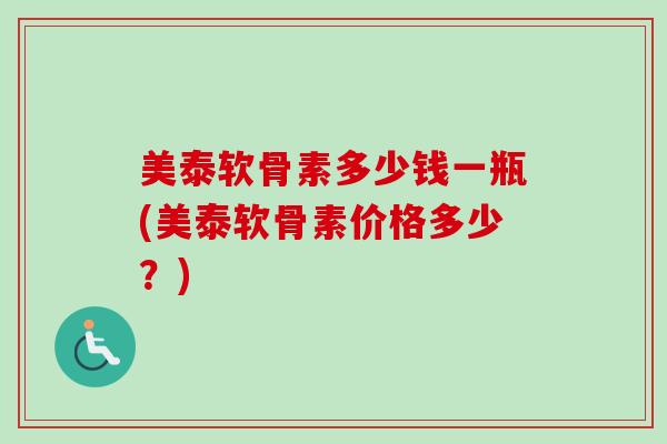 美泰软骨素多少钱一瓶(美泰软骨素价格多少？)