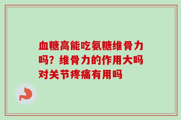 高能吃氨糖维骨力吗？维骨力的作用大吗对关节有用吗