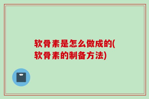 软骨素是怎么做成的(软骨素的制备方法)