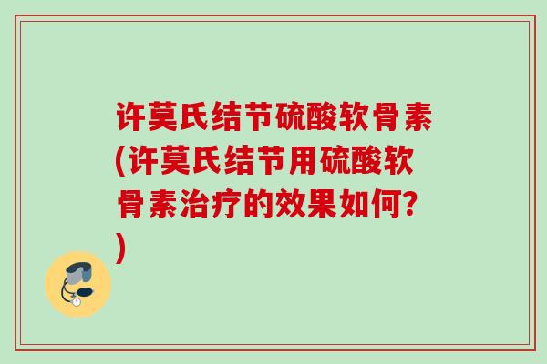许莫氏结节硫酸软骨素(许莫氏结节用硫酸软骨素的效果如何?) 许莫氏结节硫酸软骨素(许莫氏结节用硫酸软骨素的效果如何?)
