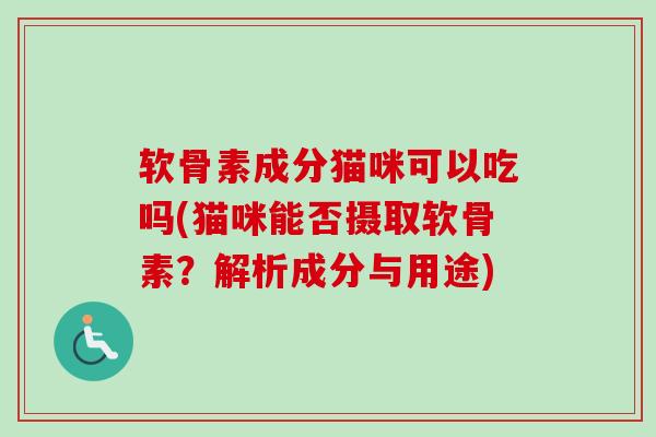 软骨素成分猫咪可以吃吗(猫咪能否摄取软骨素？解析成分与用途)