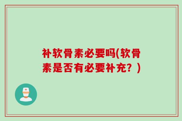 补软骨素必要吗(软骨素是否有必要补充？)