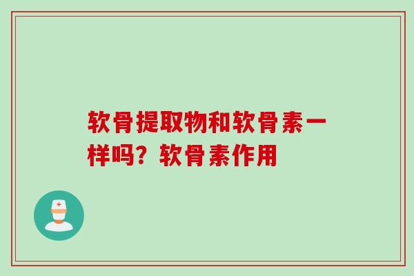 软骨提取物和软骨素一样吗？软骨素作用