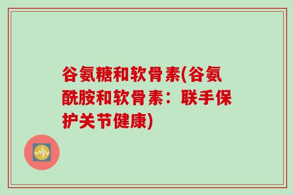 谷氨糖和软骨素(谷氨酰胺和软骨素：联手保护关节健康)