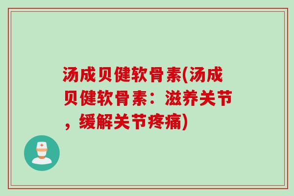 汤成贝健软骨素(汤成贝健软骨素：滋养关节，缓解关节疼痛)