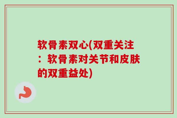软骨素双心(双重关注：软骨素对关节和皮肤的双重益处)