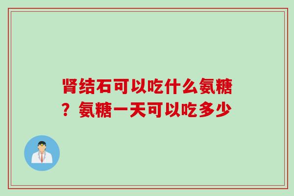 肾结石可以吃什么氨糖？氨糖一天可以吃多少