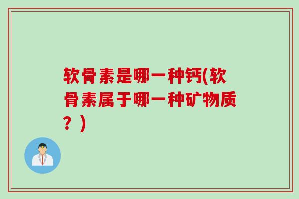 软骨素是哪一种钙(软骨素属于哪一种矿物质？)