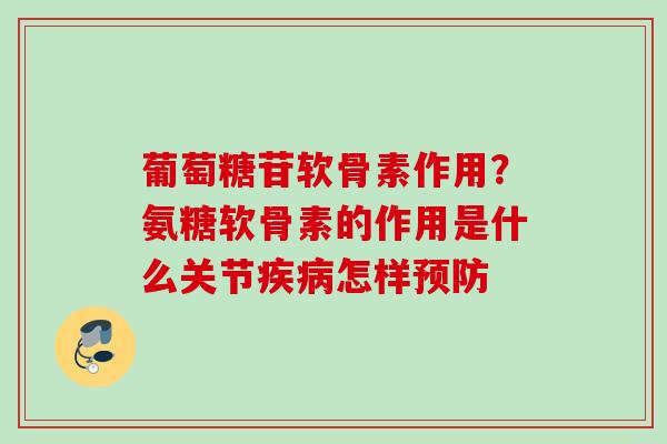 葡萄糖苷软骨素作用？氨糖软骨素的作用是什么关节疾病怎样预防