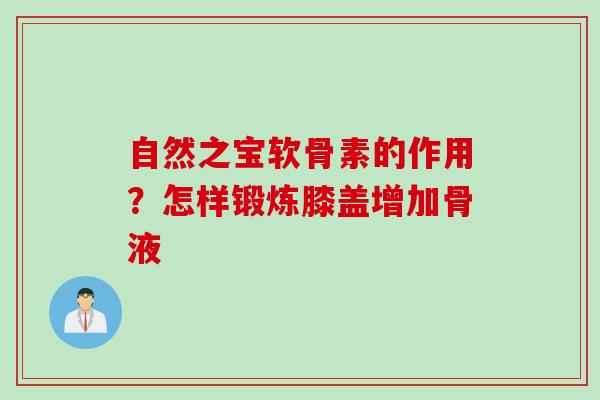 自然之宝软骨素的作用？怎样锻炼膝盖增加骨液