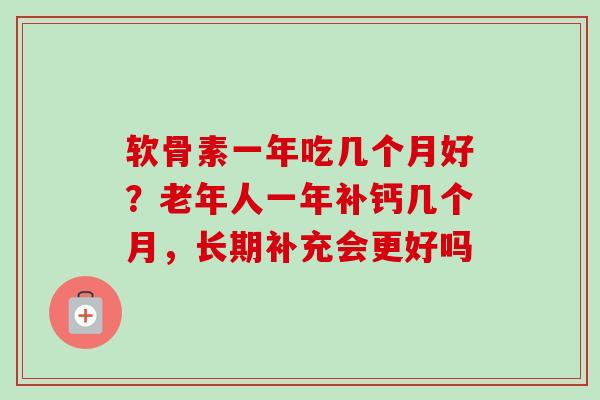 软骨素一年吃几个月好？老年人一年补钙几个月，长期补充会更好吗