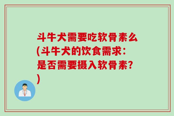 斗牛犬需要吃软骨素么(斗牛犬的饮食需求：是否需要摄入软骨素？)