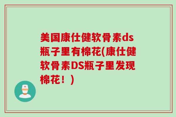 美国康仕健软骨素ds瓶子里有棉花(康仕健软骨素DS瓶子里发现棉花！)