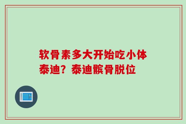 软骨素多大开始吃小体泰迪？泰迪髌骨脱位