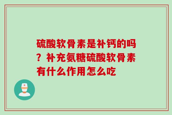 硫酸软骨素是补钙的吗？补充氨糖硫酸软骨素有什么作用怎么吃