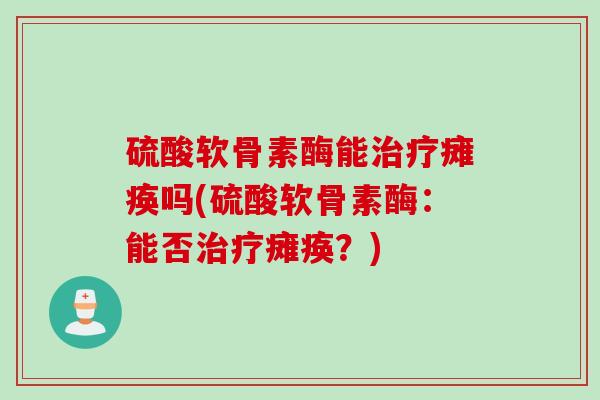 硫酸软骨素酶能治疗瘫痪吗(硫酸软骨素酶：能否治疗瘫痪？)