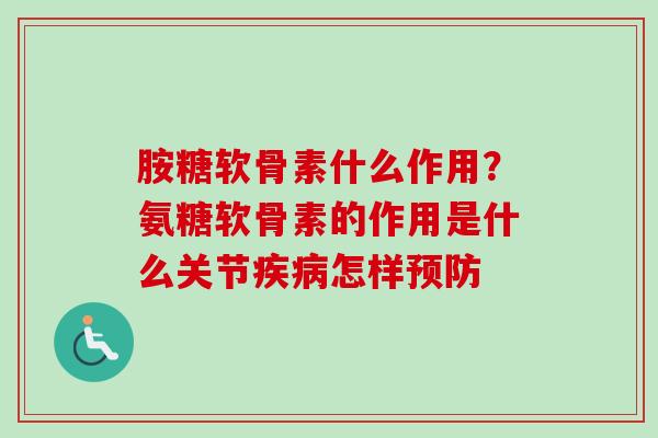胺糖软骨素什么作用?氨糖软骨素的作用是什么关节怎样 胺糖软骨素什么作用?氨糖软骨素的作用是什么关节怎样