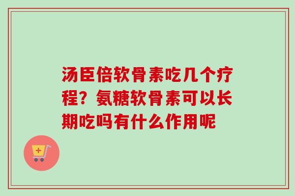 汤臣倍软骨素吃几个疗程？氨糖软骨素可以长期吃吗有什么作用呢