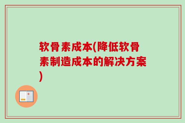 软骨素成本(降低软骨素制造成本的解决方案)