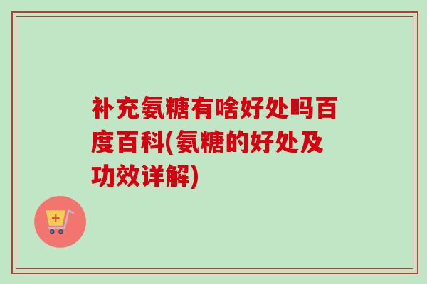 补充氨糖有啥好处吗百度百科(氨糖的好处及功效详解)
