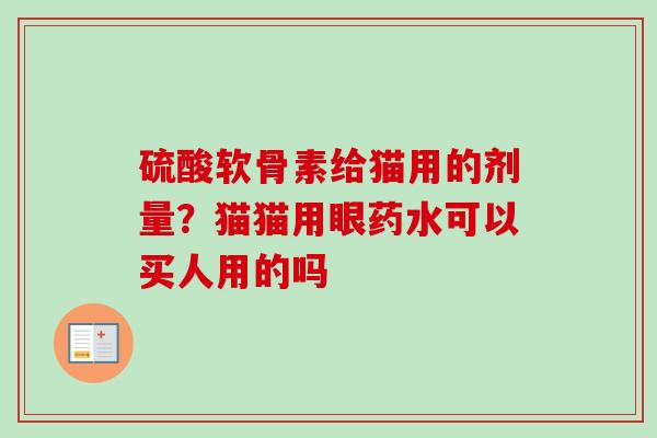 硫酸软骨素给猫用的剂量？猫猫用眼药水可以买人用的吗