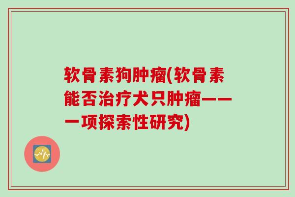 软骨素狗肿瘤(软骨素能否治疗犬只肿瘤——一项探索性研究)