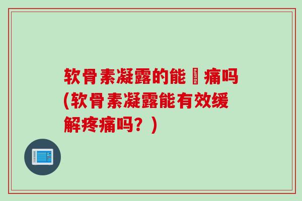 软骨素凝露的能袪痛吗(软骨素凝露能有效缓解疼痛吗？)