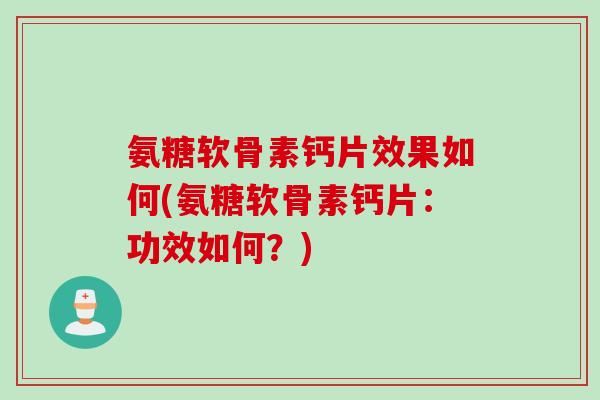 氨糖软骨素钙片效果如何(氨糖软骨素钙片：功效如何？)
