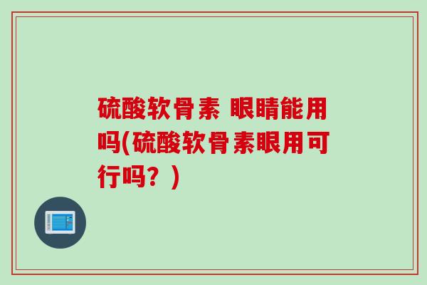 硫酸软骨素 眼睛能用吗(硫酸软骨素眼用可行吗？)