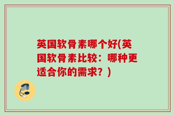英国软骨素哪个好(英国软骨素比较：哪种更适合你的需求？)