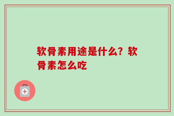 软骨素用途是什么？软骨素怎么吃