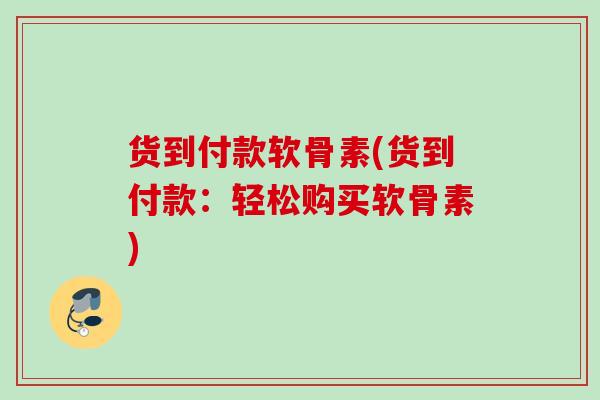 货到付款软骨素(货到付款：轻松购买软骨素)