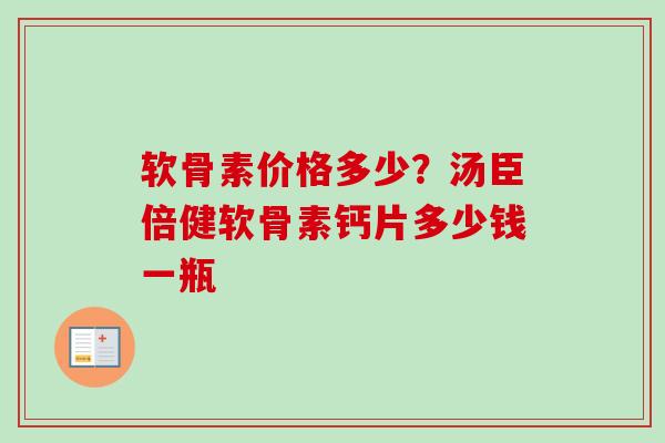 软骨素价格多少？汤臣倍健软骨素钙片多少钱一瓶