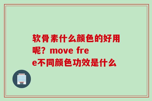 软骨素什么颜色的好用呢？move free不同颜色功效是什么