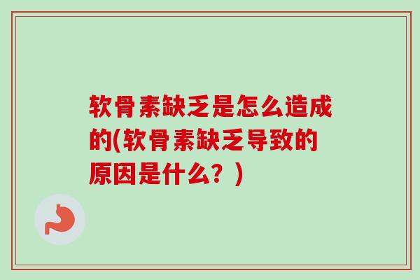 软骨素缺乏是怎么造成的(软骨素缺乏导致的原因是什么？)