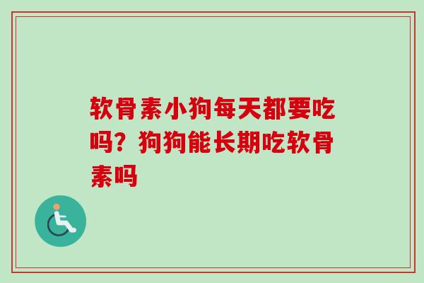 软骨素小狗每天都要吃吗？狗狗能长期吃软骨素吗
