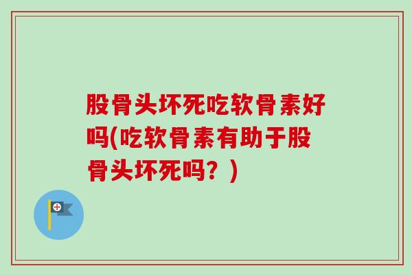 股骨头坏死吃软骨素好吗(吃软骨素有助于股骨头坏死吗？)