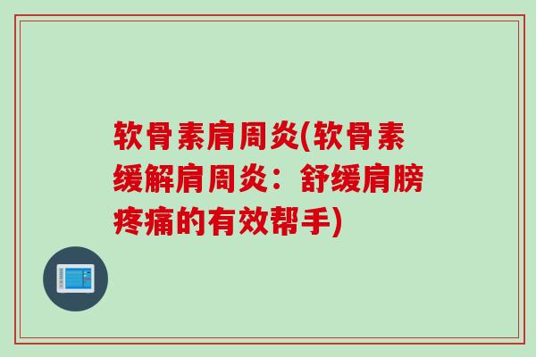 软骨素肩周炎(软骨素缓解肩周炎：舒缓肩膀疼痛的有效帮手)