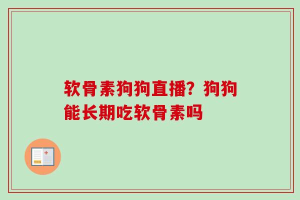 软骨素狗狗直播？狗狗能长期吃软骨素吗