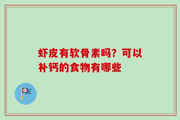 虾皮有软骨素吗？可以补钙的食物有哪些