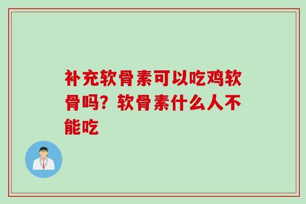 补充软骨素可以吃鸡软骨吗？软骨素什么人不能吃