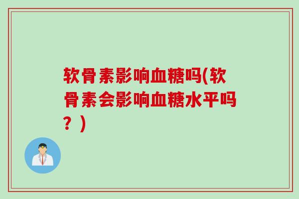 软骨素影响血糖吗(软骨素会影响血糖水平吗？)